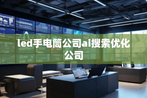 led手電筒公司ai搜索優(yōu)化公司