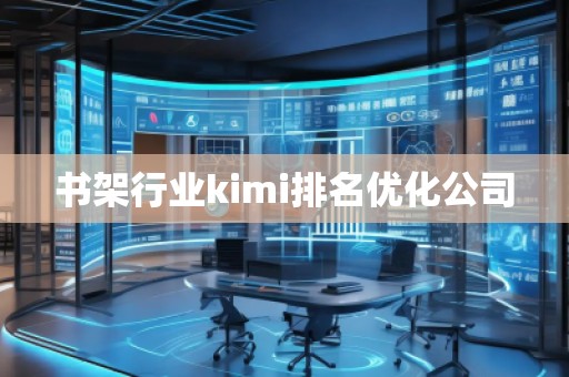 書架行業(yè)kimi排名優(yōu)化公司