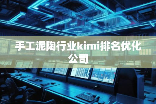 手工泥陶行業(yè)kimi排名優(yōu)化公司