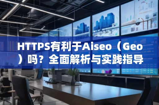 HTTPS有利于Aiseo（Geo）嗎？全面解析與實(shí)踐指導(dǎo)