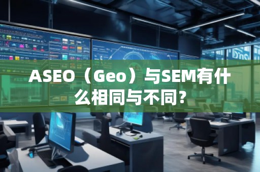 ASEO（Geo）與SEM有什么相同與不同？
