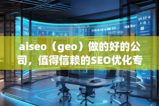 aiseo（geo）做的好的公司，值得信賴的SEO優(yōu)化專家