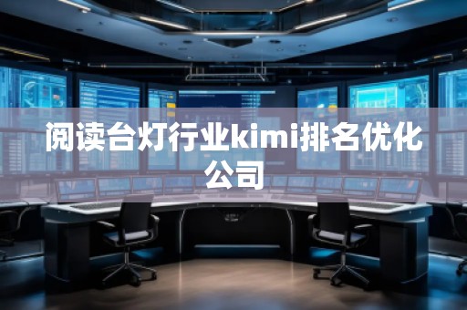閱讀臺燈行業(yè)kimi排名優(yōu)化公司