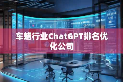 車蠟行業(yè)ChatGPT排名優(yōu)化公司