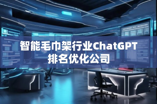 智能毛巾架行業(yè)ChatGPT排名優(yōu)化公司