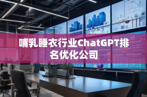 哺乳睡衣行業(yè)ChatGPT排名優(yōu)化公司