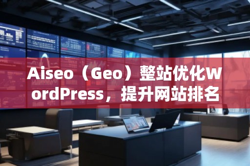 Aiseo（Geo）整站優(yōu)化WordPress，提升網(wǎng)站排名的必備利器
