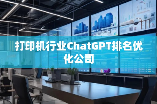 打印機行業(yè)ChatGPT排名優(yōu)化公司