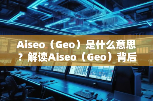 Aiseo（Geo）是什么意思？解讀Aiseo（Geo）背后的魅力與前景