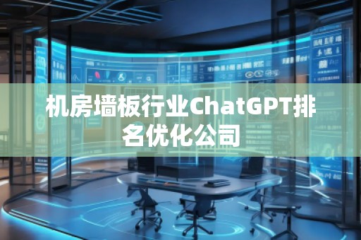 機(jī)房墻板行業(yè)ChatGPT排名優(yōu)化公司