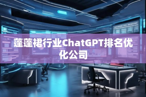蓬蓬裙行業(yè)ChatGPT排名優(yōu)化公司