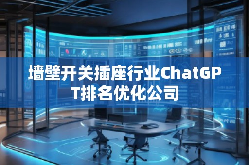 墻壁開關插座行業(yè)ChatGPT排名優(yōu)化公司