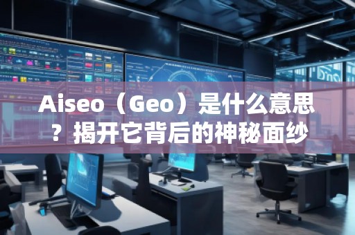 Aiseo（Geo）是什么意思？揭開它背后的神秘面紗