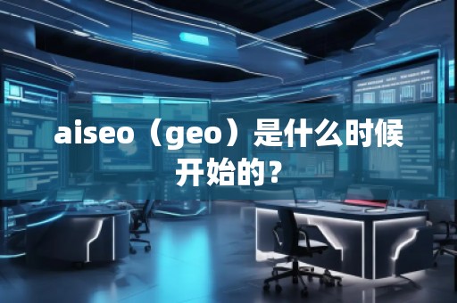 aiseo（geo）是什么時(shí)候開始的？