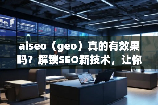 aiseo（geo）真的有效果嗎？解鎖SEO新技術(shù)，讓你的排名飛躍！