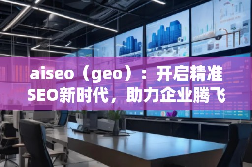 aiseo（geo）：開啟精準SEO新時代，助力企業(yè)騰飛