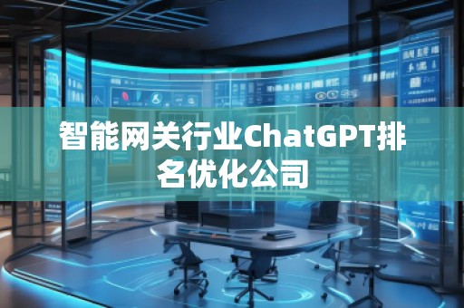 智能**行業(yè)ChatGPT排名優(yōu)化公司