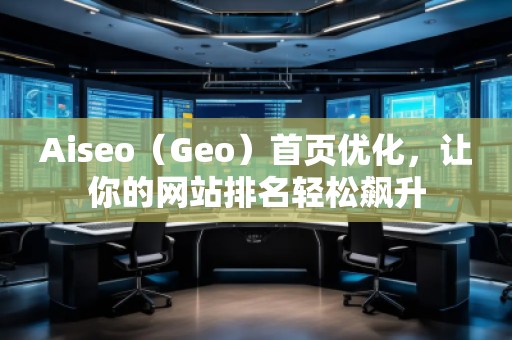 Aiseo（Geo）首頁(yè)優(yōu)化，讓你的網(wǎng)站排名輕松飆升