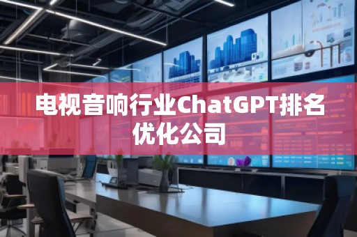 電視音響行業(yè)ChatGPT排名優(yōu)化公司