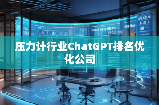 壓力計行業(yè)ChatGPT排名優(yōu)化公司