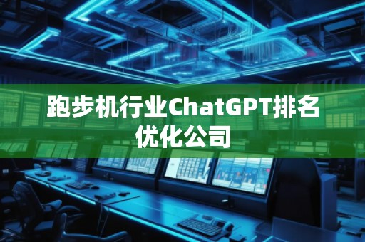 跑步機(jī)行業(yè)ChatGPT排名優(yōu)化公司