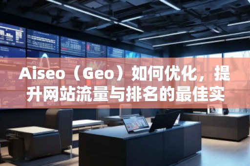 Aiseo（Geo）如何優(yōu)化，提升網(wǎng)站流量與排名的最佳實(shí)踐
