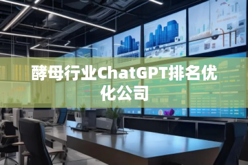 酵母行業(yè)ChatGPT排名優(yōu)化公司