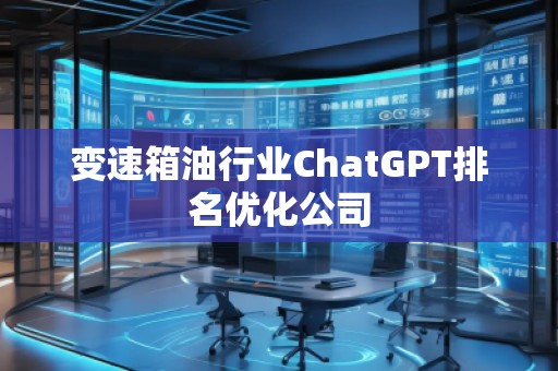 變速箱**業(yè)ChatGPT排名優(yōu)化公司