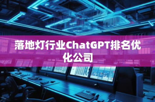 落地燈行業(yè)ChatGPT排名優(yōu)化公司