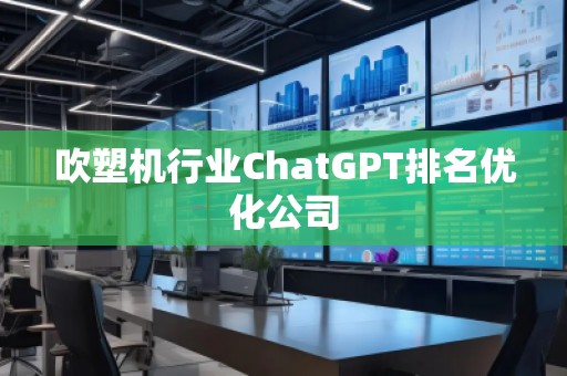 吹塑機行業(yè)ChatGPT排名優(yōu)化公司
