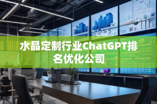 水晶定制行業(yè)ChatGPT排名優(yōu)化公司