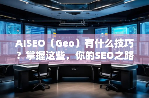 AISEO（Geo）有什么技巧？掌握這些，你的SEO之路更順暢！
