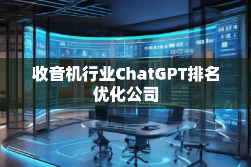 收音機行業(yè)ChatGPT排名優(yōu)化公司