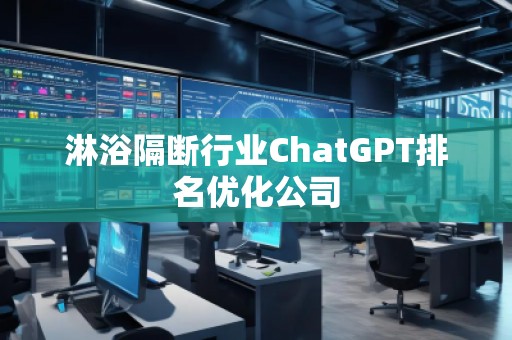 淋浴隔斷行業(yè)ChatGPT排名優(yōu)化公司