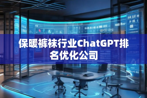 保暖**行業(yè)ChatGPT排名優(yōu)化公司