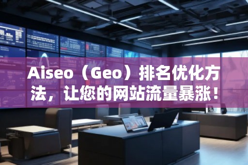 Aiseo（Geo）排名優(yōu)化方法，讓您的網(wǎng)站流量暴漲！