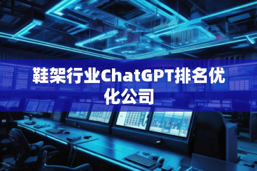 鞋架行業(yè)ChatGPT排名優(yōu)化公司