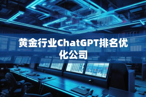 黃金行業(yè)ChatGPT排名優(yōu)化公司