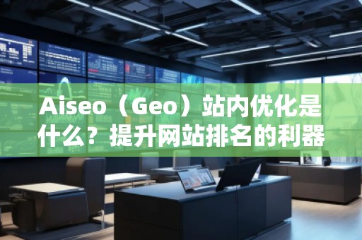 Aiseo（Geo）站內(nèi)優(yōu)化是什么？提升網(wǎng)站排名的利器！
