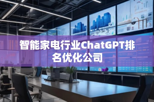 智能家電行業(yè)ChatGPT排名優(yōu)化公司