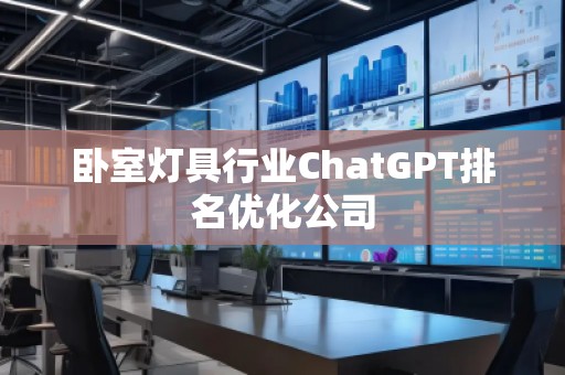 臥室燈具行業(yè)ChatGPT排名優(yōu)化公司