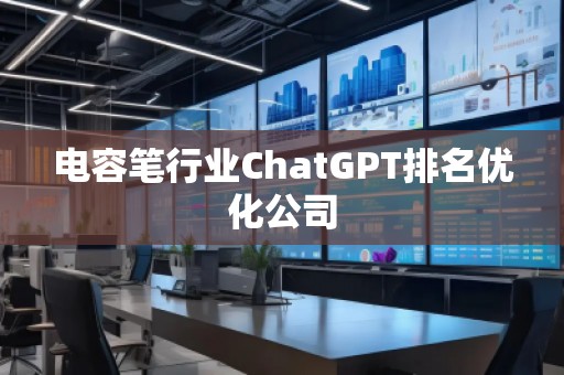 電容筆行業(yè)ChatGPT排名優(yōu)化公司