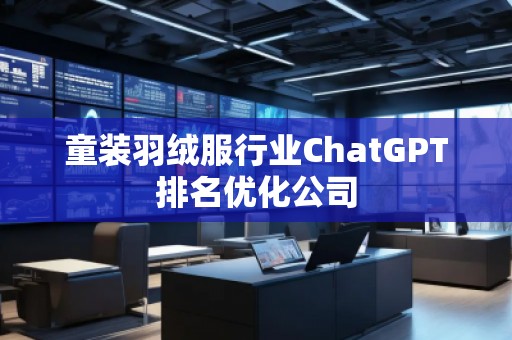 童裝羽絨服行業(yè)ChatGPT排名優(yōu)化公司