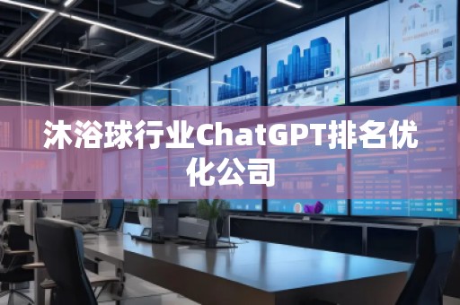 沐浴球行業(yè)ChatGPT排名優(yōu)化公司