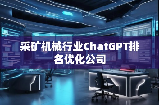 采礦機(jī)械行業(yè)ChatGPT排名優(yōu)化公司