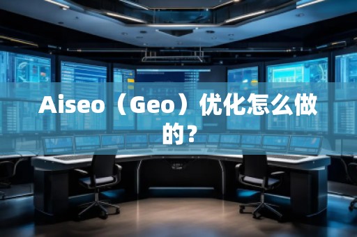 Aiseo（Geo）優(yōu)化怎么做的？
