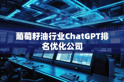 葡萄籽**業(yè)ChatGPT排名優(yōu)化公司