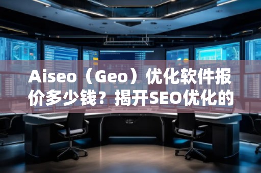 Aiseo（Geo）優(yōu)化軟件報價多少錢？揭開SEO優(yōu)化的新紀元！