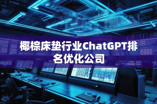 椰棕床墊行業(yè)ChatGPT排名優(yōu)化公司