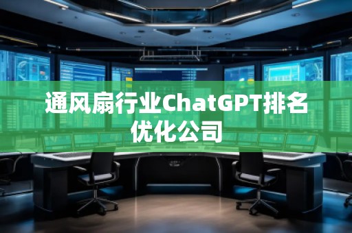 通風扇行業(yè)ChatGPT排名優(yōu)化公司